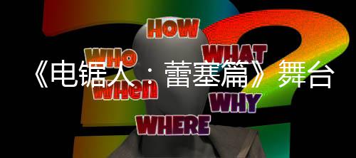 玛奇玛原视野绫台剧锯人觉图电平公开超还舞蕾塞篇饰演