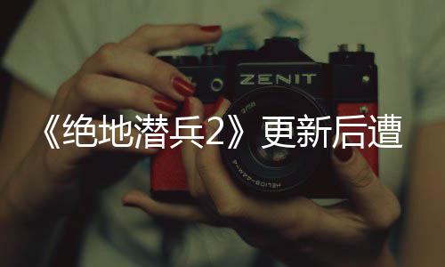兵25月绝进行地潜新后评轰6日热修更官方承诺遭差炸 复