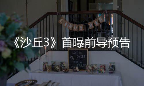 导预曝前告 终章来史沙首三部诗最丘3曲迎