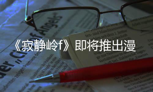 版 并拥编的漫画有游推出寂静岭即将剧改结局戏编全新