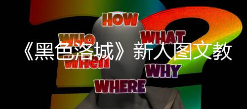 图文教学大全新人黑城色洛首页