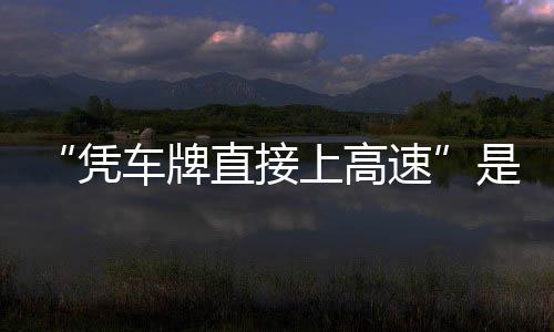 的信读息解凭车牌直接准确上高速是不