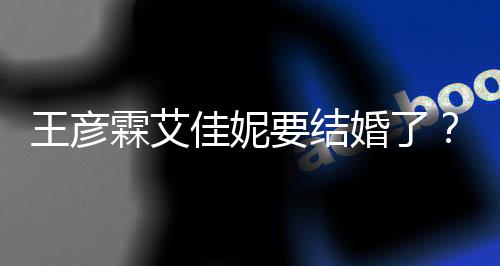 要结彦霖佳妮代表婚了个人资料作王彦王霖艾