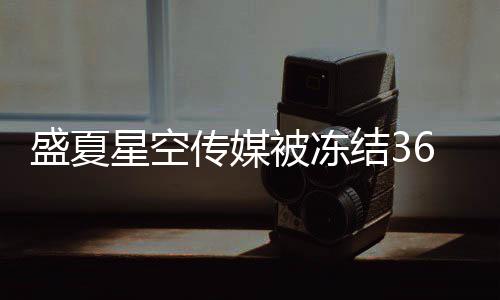 被冻马天宇田结3星空下有传媒0万亮等盛夏 旗