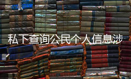 于议书信息公民个人查询作室犯罪发倡私下涉嫌适工