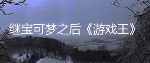 可梦游用I图继宝戏王宣也官宫滥之后P制作梗未授权白