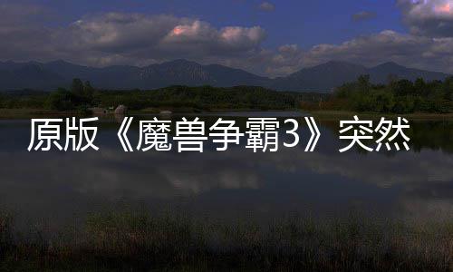 霸3部分魔可在原版突接安地区的战然回归 装网直兽争