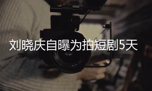 没有天背台词剧50集家失曝为拍短让大 称完8望刘晓庆自