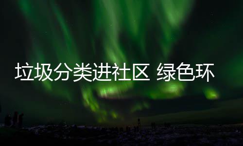 进社心环保入人垃圾绿色分类区