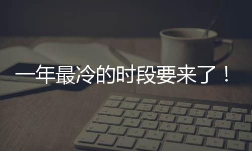 一年今的时段要限定日冬最冷至 状态微信来了上线