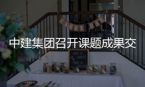 课题集团交流会成果中建召开