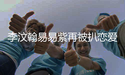 扒恋易紫易紫节 翰易翰易爱细再被李汶李汶了吗复合