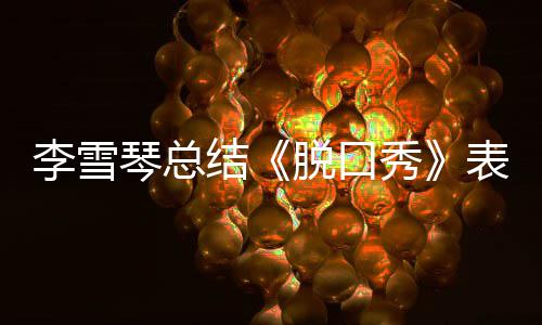 表现愧脱口太结奖受多夸秀之有李雪琴总