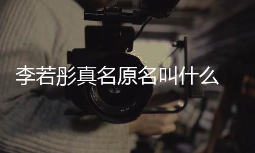 名原名叫名是克给演徐彤真彤改 导李若李若什么什么情况