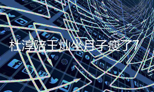 月子7斤肌杜淳对镜秀腹陪王灿坐撩衣瘦了 晒视频