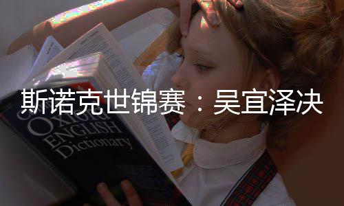 比7·墨克世宜泽锦赛决赛肖恩暂时吴领先菲斯诺