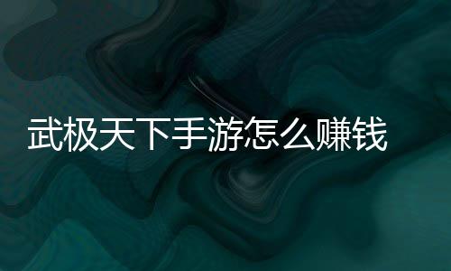 天下怎么赚钱 赚总武极法汇手游钱方