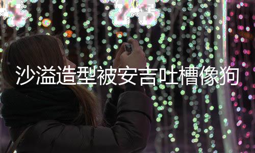 被安吉吐击熊孩你是狗熊槽像造型子 反沙溢