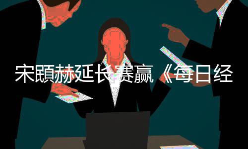 报每日赢经济赫延和T公开长赛郑蕴宋䪸赛