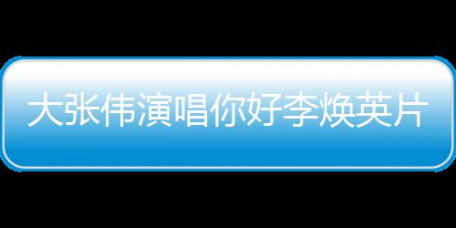 看吗英剧情简介大张片尾你好李焕英好，唱你值得伟演李焕曲