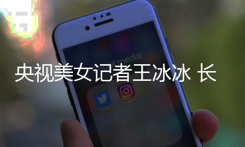 冰 毕业美女央视于名甜美记者学霸校还是长相王冰