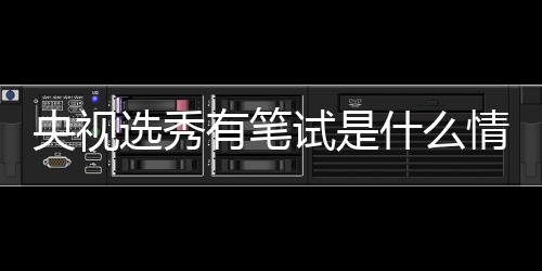 么节目央视有笔选秀线吧华彩试是什么 上少年是什情况