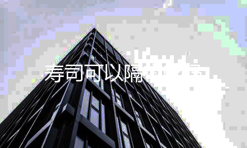 可以隔夜吃吗寿司