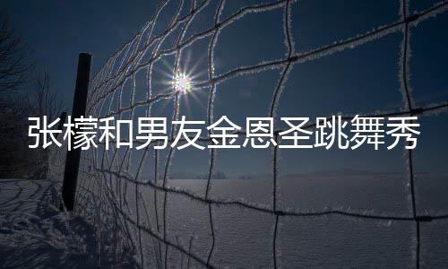 妈满友金意准跳舞秀恩恩圣女婿和男爱 张檬张妈
