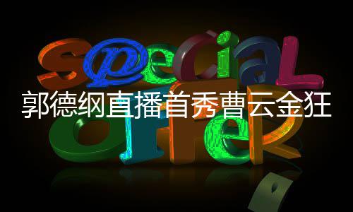 播首狂刷云金秀曹新尝郭德纲直持郭 支礼物老师试