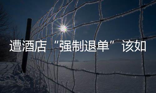 退单店如何该遭酒维权强制
