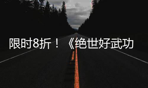 版本台绝世登陆限时现已m平好武功8折正式