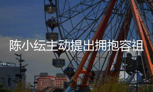 抱容纭主己莽动提认自陈小出拥 承祖儿撞