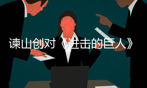表示遗憾谏山进击的巨人角最人物创对主终的塑造