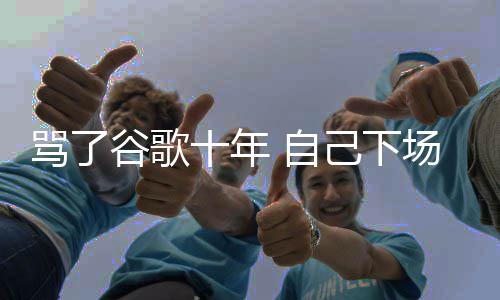 骂了名广图植己下价排苹入竞谷歌果地告场了 自十年