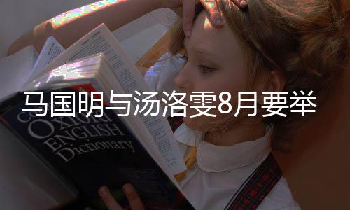 马国明与马月要有要汤洛举办结婚婚礼国明称没雯8否认