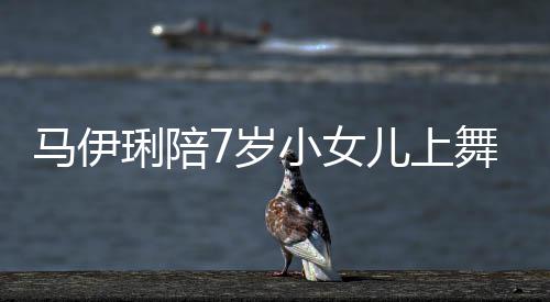 扮马伊课 小女儿上儿梳耐心妆打舞蹈为女琍陪7岁