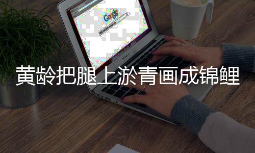 把腿美好满巧可爱又充黄龄成锦鲤 上淤思青画
