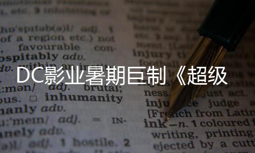 爆期影业引进巨制级少际史待 星险引女超暑期诗冒确认